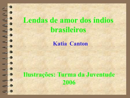 Lendas de amor dos índios brasileiros Katia Canton Ilustrações: Turma da Juventude 2006.