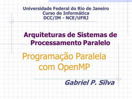 Arquiteturas de Sistemas de Processamento Paralelo Gabriel P. Silva Universidade Federal do Rio de Janeiro Curso de Informática DCC/IM - NCE/UFRJ Programação.