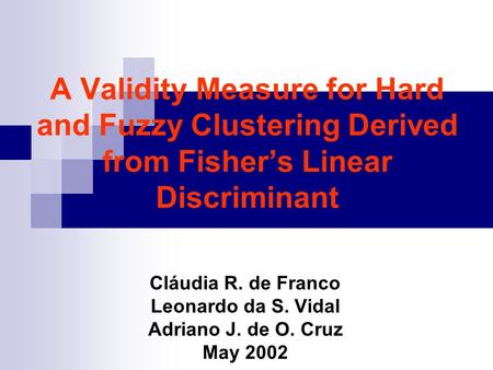 A Validity Measure for Hard and Fuzzy Clustering Derived from Fishers Linear Discriminant Cláudia R. de Franco Leonardo da S. Vidal Adriano J. de O. Cruz.