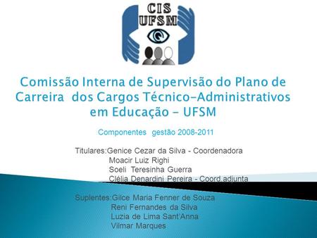 Comissão Interna de Supervisão do Plano de Carreira dos Cargos Técnico-Administrativos em Educação - UFSM Componentes gestão 2008-2011 Titulares:Genice.