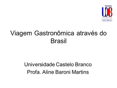 Viagem Gastronômica através do Brasil Universidade Castelo Branco Profa. Aline Baroni Martins.
