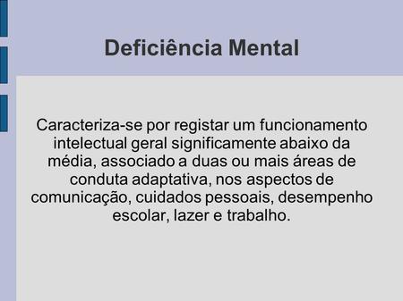 Deficiência Mental Caracteriza-se por registar um funcionamento intelectual geral significamente abaixo da média, associado a duas ou mais áreas de conduta.