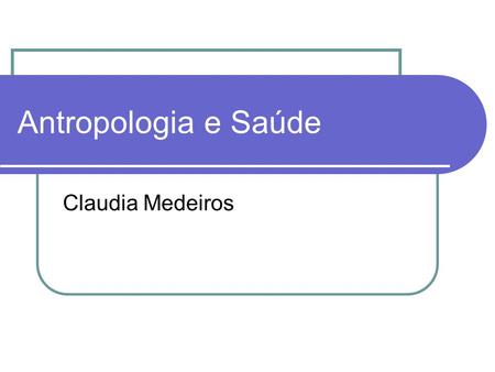 Antropologia e Saúde Claudia Medeiros.