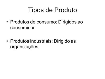 Tipos de Produto Produtos de consumo: Dirigidos ao consumidor