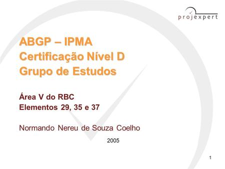 ABGP – IPMA Certificação Nível D Grupo de Estudos Área V do RBC Elementos 29, 35 e 37 Normando Nereu de Souza Coelho APRESENTAÇÃO PROJEXPERT – FOLDER.