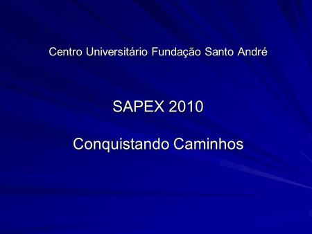 Centro Universitário Fundação Santo André SAPEX 2010 Conquistando Caminhos.