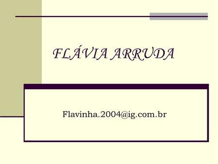 FLÁVIA ARRUDA Flavinha.2004@ig.com.br.