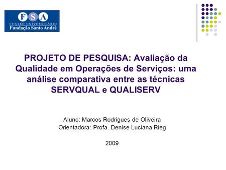 PROJETO DE PESQUISA: Avaliação da Qualidade em Operações de Serviços: uma análise comparativa entre as técnicas SERVQUAL e QUALISERV Aluno: Marcos Rodrigues.