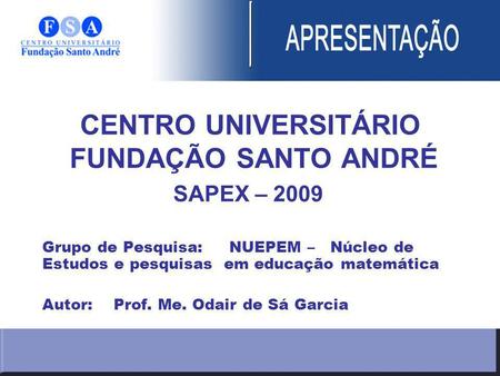 CENTRO UNIVERSITÁRIO FUNDAÇÃO SANTO ANDRÉ SAPEX – 2009 Grupo de Pesquisa: NUEPEM – Núcleo de Estudos e pesquisas em educação matemática Autor: Prof. Me.