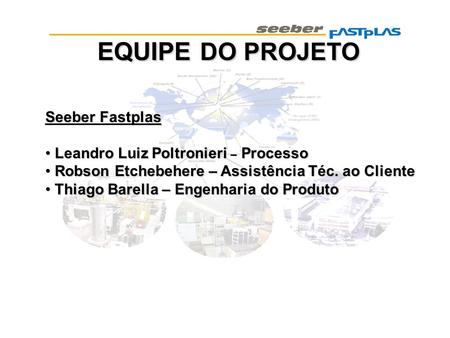 EQUIPE DO PROJETO Seeber Fastplas Leandro Luiz Poltronieri – Processo
