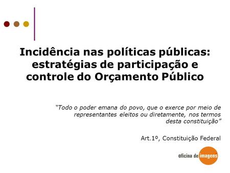 Incidência nas políticas públicas: estratégias de participação e controle do Orçamento Público “Todo o poder emana do povo, que o exerce por meio de.