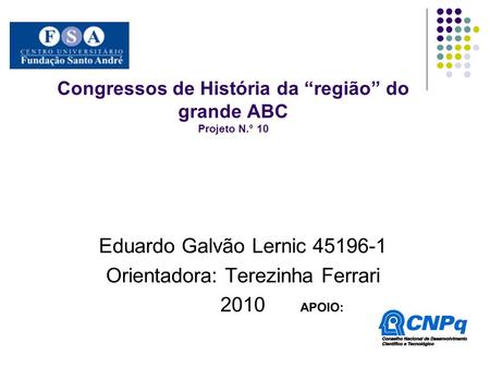 Congressos de História da região do grande ABC Projeto N.° 10 Eduardo Galvão Lernic 45196-1 Orientadora: Terezinha Ferrari 2010.