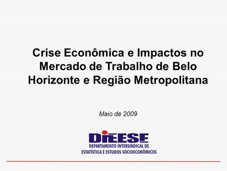 Crise Econômica e Impactos no Mercado de Trabalho de Belo Horizonte e Região Metropolitana Maio de 2009.