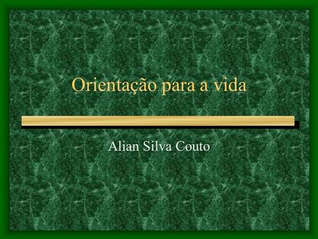 Orientação para a vida Alian Silva Couto Objetivos Buscar o aperfeiçoamento elaborando planos, determinando com clareza o caminho a seguir a fim de chegar.