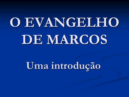 O EVANGELHO DE MARCOS Uma introdução.