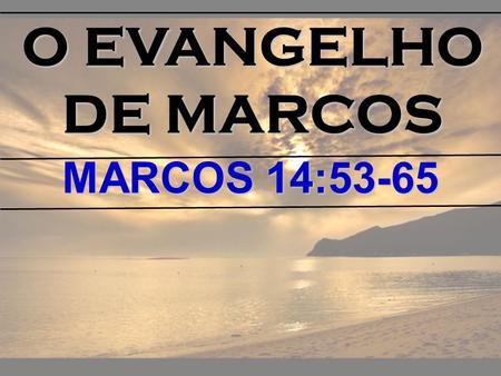 O EVANGELHO DE MARCOS MARCOS 14:53-65.