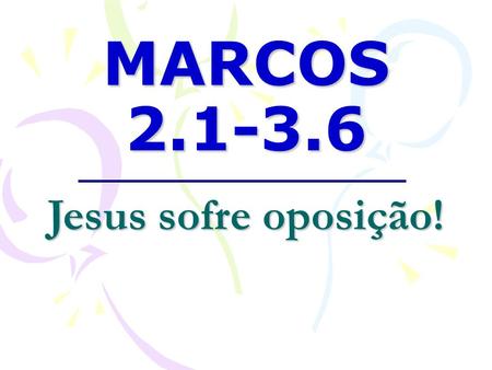 MARCOS 2.1-3.6 Jesus sofre oposição!.