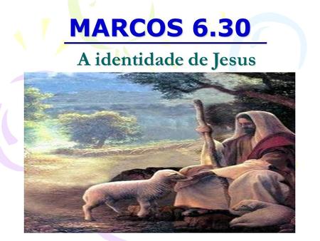 MARCOS 6.30 A identidade de Jesus.