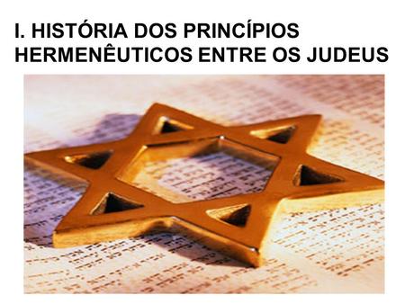 I. HISTÓRIA DOS PRINCÍPIOS HERMENÊUTICOS ENTRE OS JUDEUS