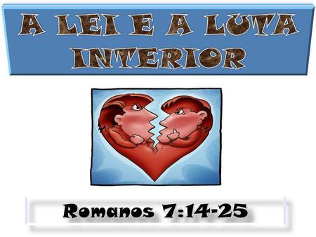 A LEI E A LUTA INTERIOR Romanos 7:14-25.