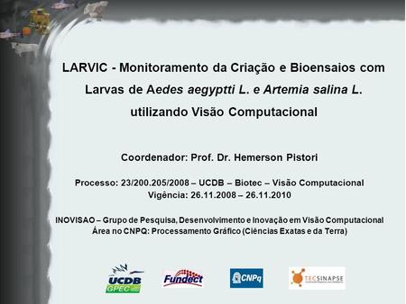 LARVIC - Monitoramento da Criação e Bioensaios com Larvas de Aedes aegyptti L. e Artemia salina L. utilizando Visão Computacional Coordenador: Prof. Dr.