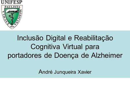 Inclusão Digital e Reabilitação Cognitiva Virtual para portadores de Doença de Alzheimer  André Junqueira Xavier.