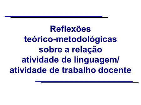 Reflexões teórico-metodológicas sobre a relação atividade de linguagem/ atividade de trabalho docente.
