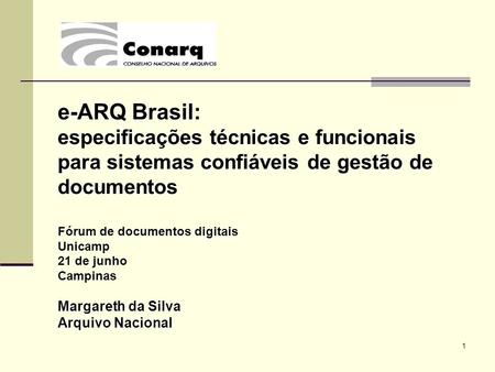 E-ARQ Brasil: especificações técnicas e funcionais para sistemas confiáveis de gestão de documentos Fórum de documentos digitais Unicamp 21 de junho Campinas.