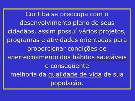 Curitiba se preocupa com o desenvolvimento pleno de seus cidadãos, assim possuí vários projetos, programas e atividades orientadas para proporcionar condições.