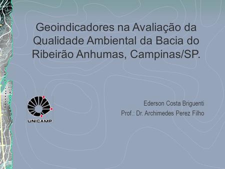 Geoindicadores na Avaliação da Qualidade Ambiental da Bacia do Ribeirão Anhumas, Campinas/SP. Ederson Costa Briguenti Prof.: Dr. Archimedes Perez Filho.