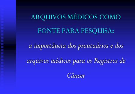 ARQUIVOS MÉDICOS COMO FONTE PARA PESQUISA: a importância dos prontuários e dos arquivos médicos para os Registros de Câncer.
