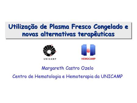 Utilização de Plasma Fresco Congelado e novas alternativas terapêuticas Margareth Castro Ozelo Centro de Hematologia e Hemoterapia da UNICAMP.