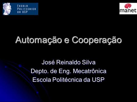 Automação e Cooperação José Reinaldo Silva Depto. de Eng. Mecatrônica Escola Politécnica da USP.