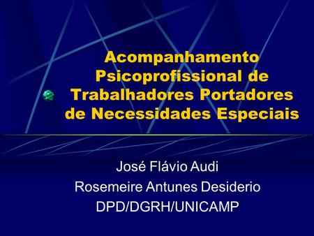 Acompanhamento Psicoprofissional de Trabalhadores Portadores de Necessidades Especiais José Flávio Audi Rosemeire Antunes Desiderio DPD/DGRH/UNICAMP.