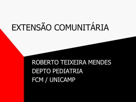 EXTENSÃO COMUNITÁRIA ROBERTO TEIXEIRA MENDES DEPTO PEDIATRIA FCM / UNICAMP.