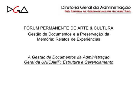 FÓRUM PERMANENTE DE ARTE & CULTURA Gestão de Documentos e a Preservação da Memória: Relatos de Experiências A Gestão de Documentos da Administração Geral.