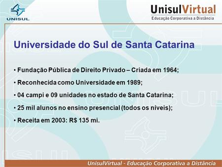 Universidade do Sul de Santa Catarina Fundação Pública de Direito Privado – Criada em 1964; Reconhecida como Universidade em 1989; 04 campi e 09 unidades.
