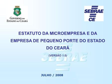 ESTATUTO DA MICROEMPRESA E DA EMPRESA DE PEQUENO PORTE DO ESTADO DO CEARÁ (VERSÃO 1.0) JULHO / 2008.