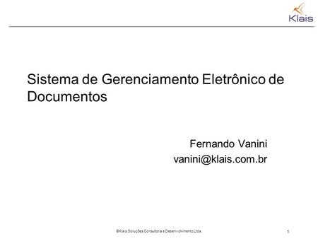 1 ©Klais Soluções Consultoria e Desenvolvimento Ltda. Sistema de Gerenciamento Eletrônico de Documentos Fernando Vanini