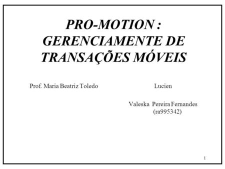 1 PRO-MOTION : GERENCIAMENTE DE TRANSAÇÕES MÓVEIS Prof. Maria Beatriz ToledoLucien Valeska Pereira Fernandes (ra995342)
