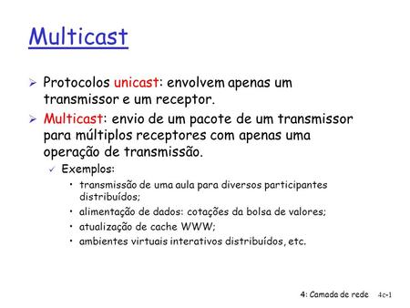 Multicast Protocolos unicast: envolvem apenas um transmissor e um receptor. Multicast: envio de um pacote de um transmissor para múltiplos receptores com.