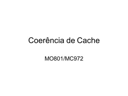Coerência de Cache MO801/MC972. Visão Geral Caches são essenciais Como garantir que os dados presentes na cache estão coerentes? O que é coerência? Mesmos.