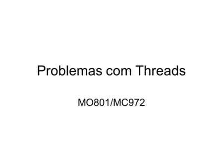 Problemas com Threads MO801/MC972. Muitas threads Se algumas threads ajudam o programa, muitas threads devem ajudar mais –Certo? O overhead de escalonamento.