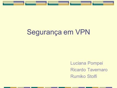 Segurança em VPN Luciana Pompei Ricardo Tavernaro Rumiko Stolfi.