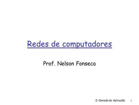 Redes de computadores Prof. Nelson Fonseca 2: Camada de Aplicação.