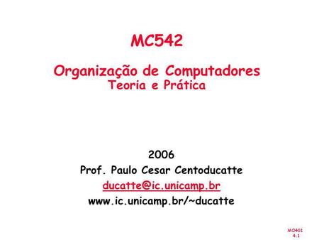 MO401 4.1 2006 Prof. Paulo Cesar Centoducatte  MC542 Organização de Computadores Teoria e Prática.
