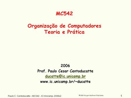 1 1998 Morgan Kaufmann Publishers Paulo C. Centoducatte – MC542 - IC/Unicamp- 2006s2 2006 Prof. Paulo Cesar Centoducatte