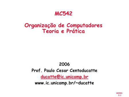 MO401 2.1 2006 Prof. Paulo Cesar Centoducatte  MC542 Organização de Computadores Teoria e Prática.