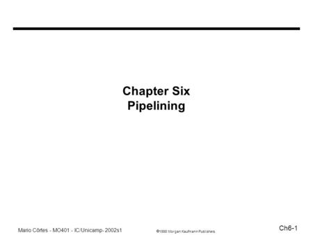 1998 Morgan Kaufmann Publishers Mario Côrtes - MO401 - IC/Unicamp- 2002s1 Ch6-1 Chapter Six Pipelining.