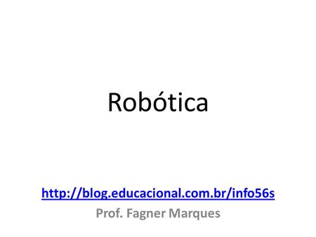 Http://blog.educacional.com.br/info56s Prof. Fagner Marques Robótica http://blog.educacional.com.br/info56s Prof. Fagner Marques.